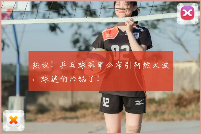 热议！乒乓球冠军公布引轩然大波，球迷们炸锅了！