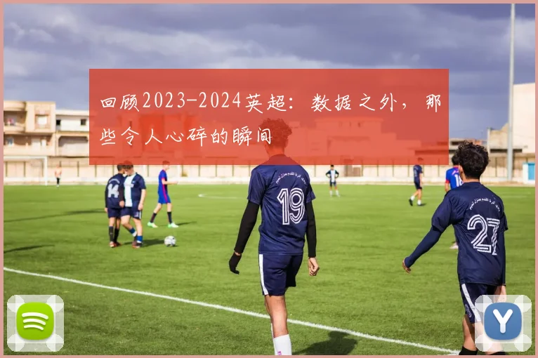 回顾2023-2024英超：数据之外，那些令人心碎的瞬间