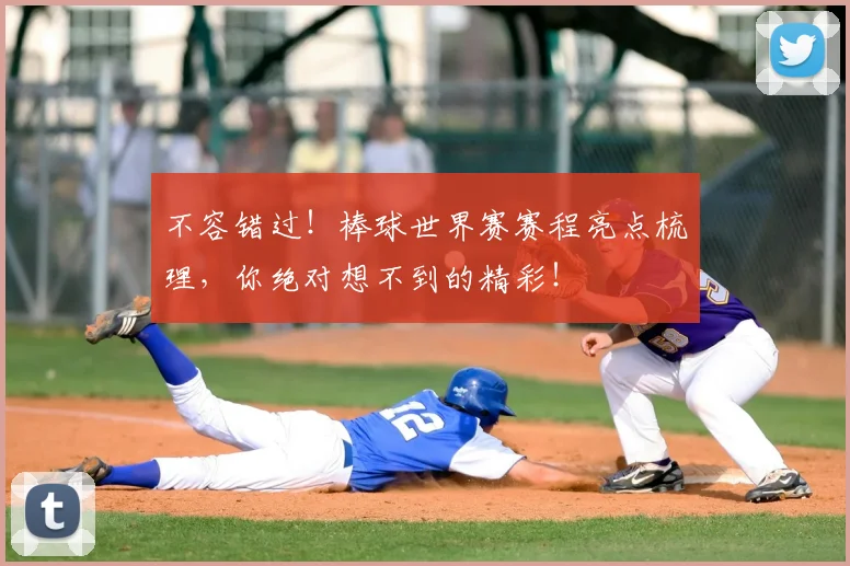 不容错过！棒球世界赛赛程亮点梳理，你绝对想不到的精彩！