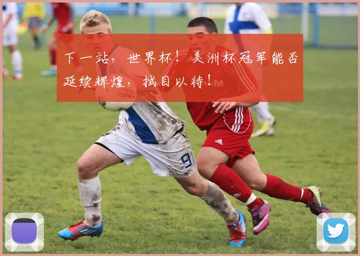 下一站，世界杯！美洲杯冠军能否延续辉煌，拭目以待！