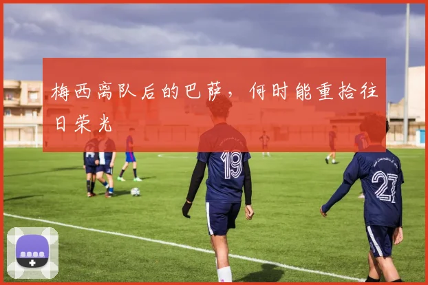 梅西离队后的巴萨，何时能重拾往日荣光