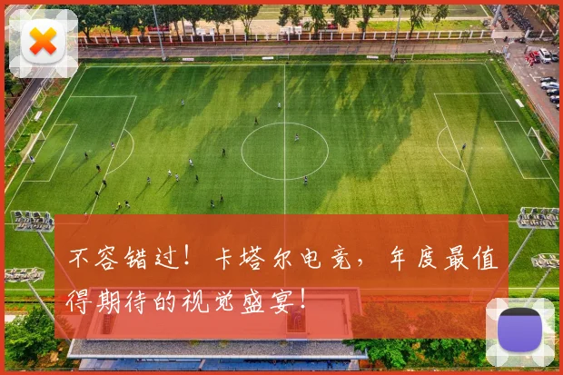 不容错过！卡塔尔电竞，年度最值得期待的视觉盛宴！