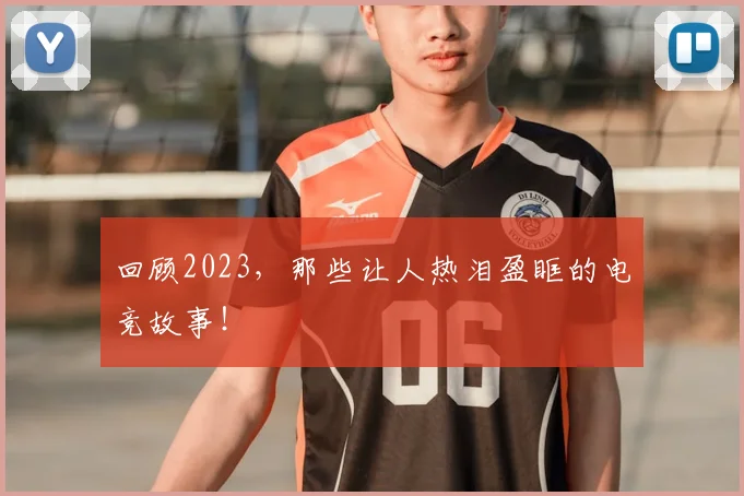 回顾2023，那些让人热泪盈眶的电竞故事！