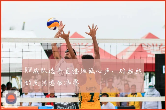 RW战队选手直播坦诚心声，对粉丝的支持感激涕零