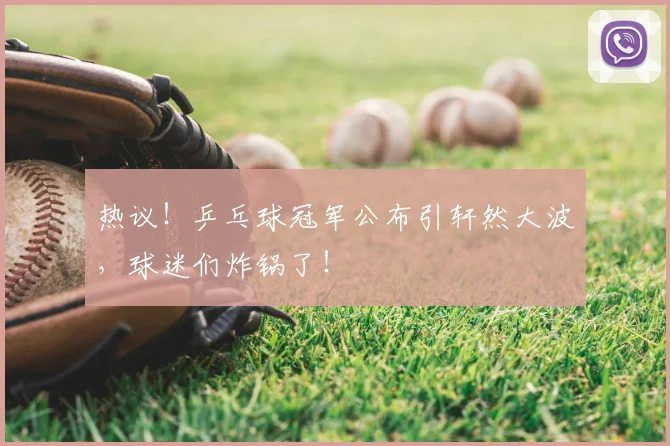 热议！乒乓球冠军公布引轩然大波，球迷们炸锅了！