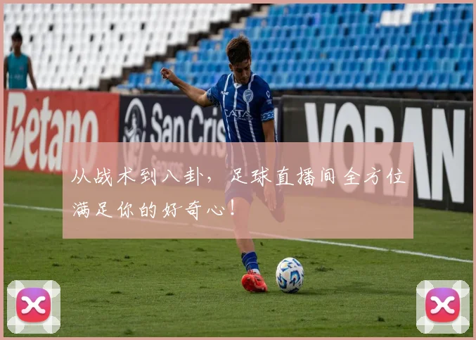 从战术到八卦，足球直播间全方位满足你的好奇心！