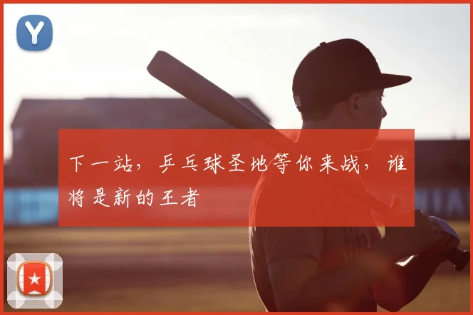 下一站，乒乓球圣地等你来战，谁将是新的王者