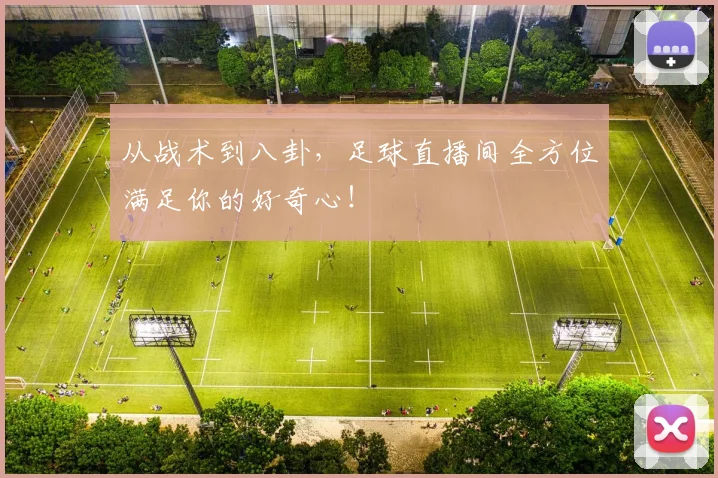 从战术到八卦，足球直播间全方位满足你的好奇心！