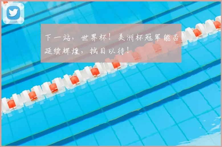 下一站，世界杯！美洲杯冠军能否延续辉煌，拭目以待！