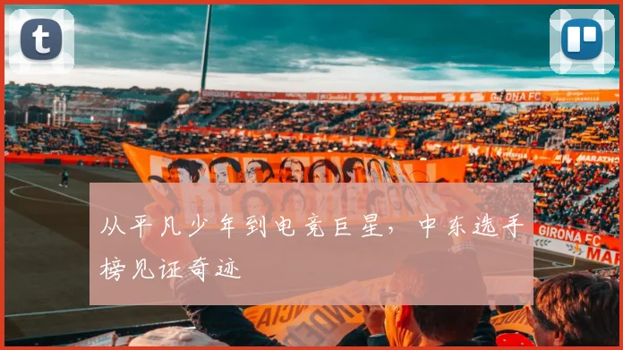 从平凡少年到电竞巨星，中东选手榜见证奇迹