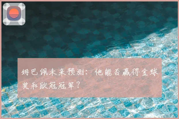 姆巴佩未来预测：他能否赢得金球奖和欧冠冠军？